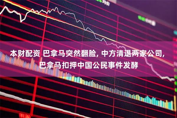 本财配资 巴拿马突然翻脸, 中方清退两家公司, 巴拿马扣押中国公民事件发酵